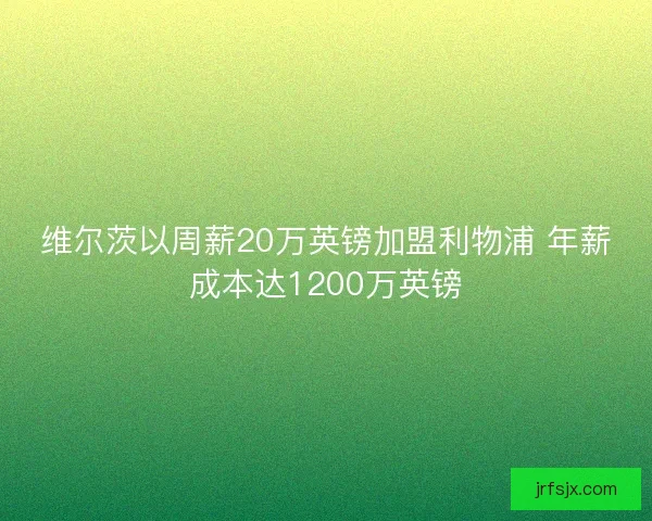 维尔茨以周薪20万英镑加盟利物浦 年薪成本达1200万英镑