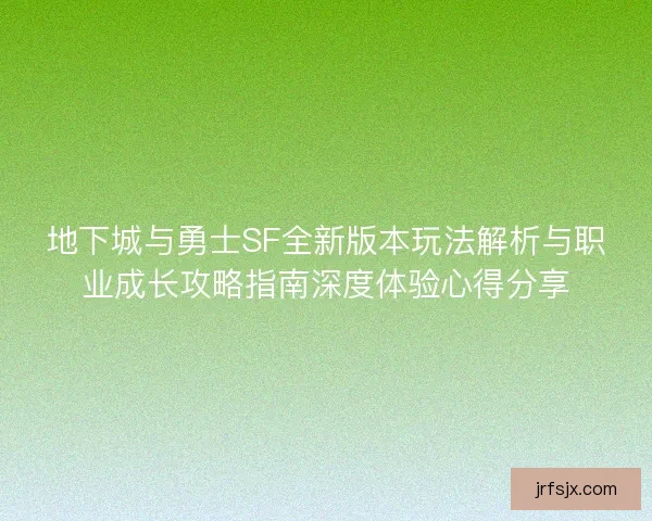 地下城与勇士SF全新版本玩法解析与职业成长攻略指南深度体验心得分享