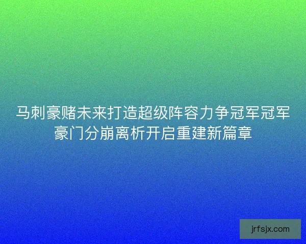 马刺豪赌未来打造超级阵容力争冠军冠军豪门分崩离析开启重建新篇章 马刺豪赌未来打造超级阵容力争冠军冠军豪门分崩离析开启重建新篇章