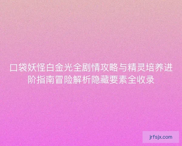 口袋妖怪白金光全剧情攻略与精灵培养进阶指南冒险解析隐藏要素全收录