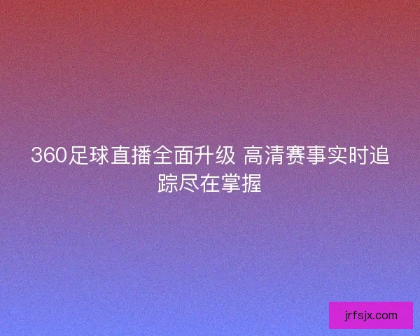 360足球直播全面升级 高清赛事实时追踪尽在掌握